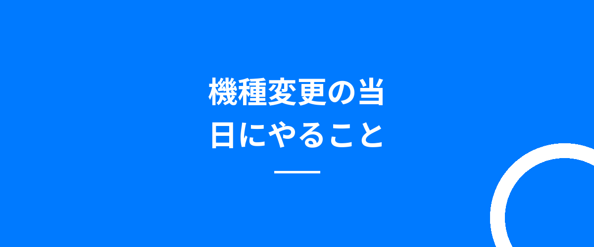 機種変更の当日にやること