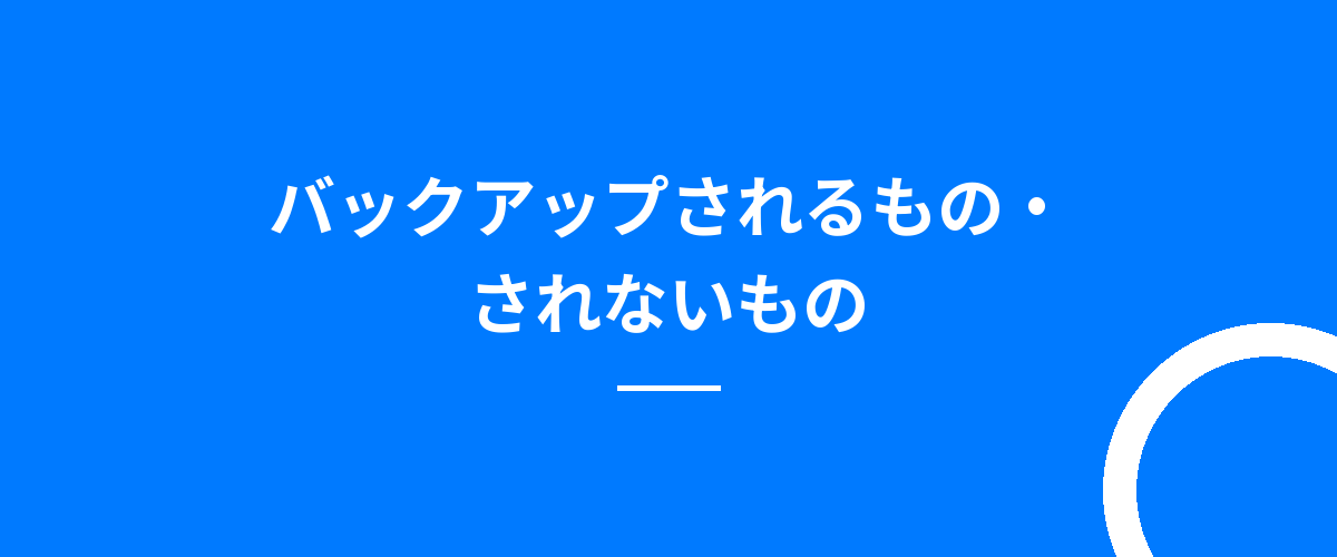 バックアップされるもの・されないもの
