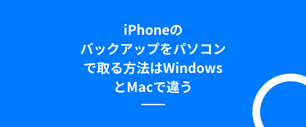 iPhoneのバックアップをパソコンで取る方法はWindowsとMacで違う