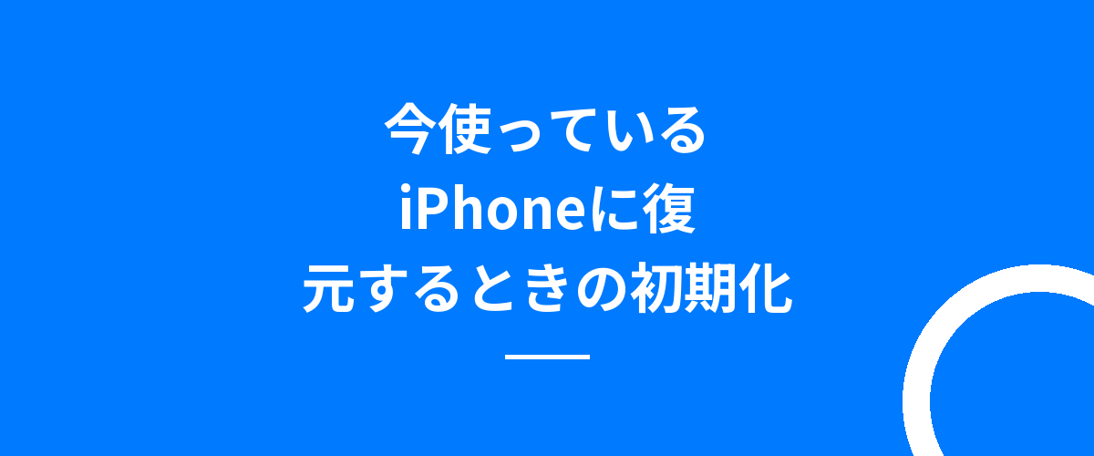 今使っているiPhoneに復元するときの初期化