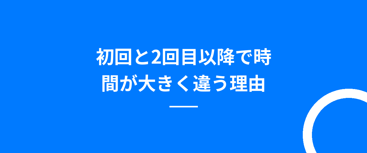 初回と2回目以降で時間が大きく違う理由