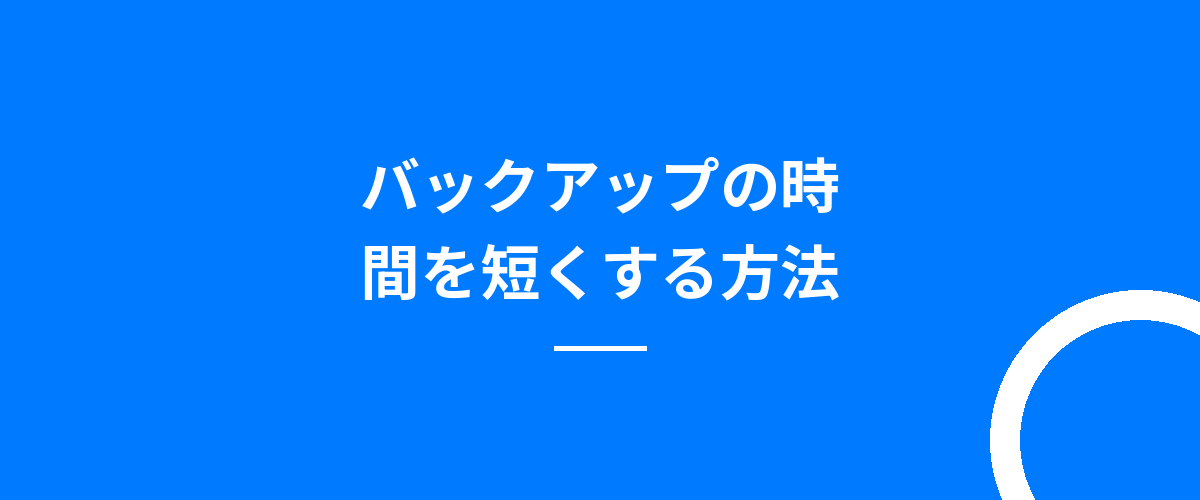 バックアップの時間を短くする方法
