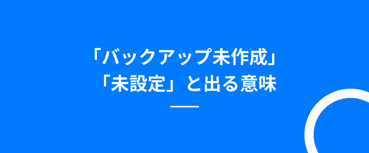 「バックアップ未作成」「未設定」と出る意味