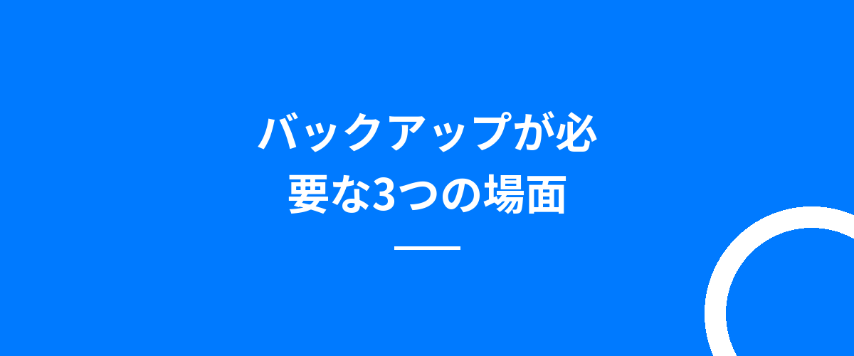 バックアップが必要な3つの場面