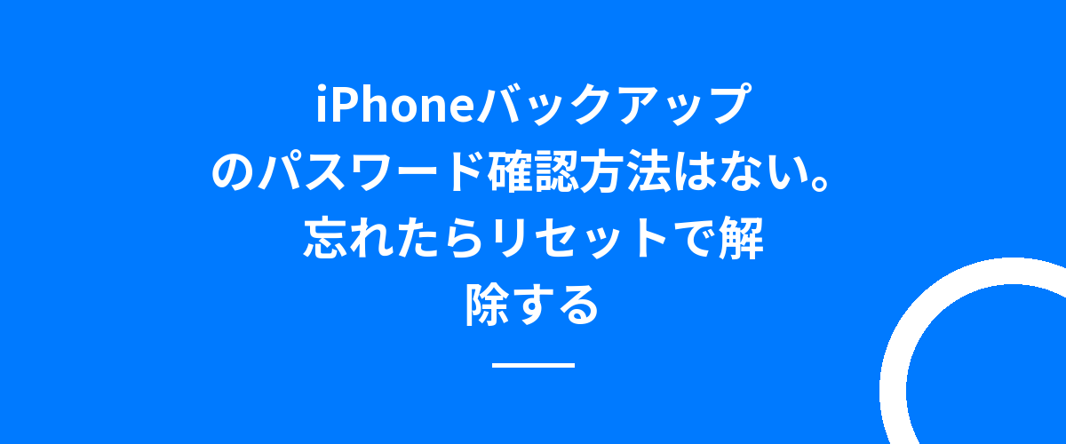 iPhoneバックアップのパスワード確認方法はない。忘れたらリセットで解除する