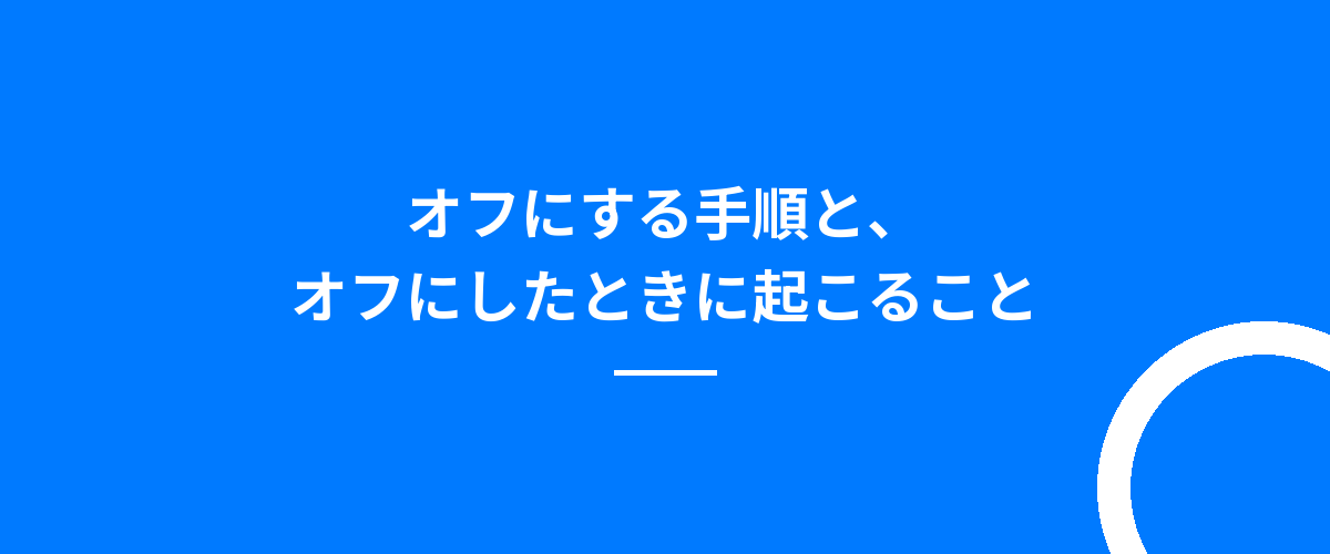 オフにする手順と、オフにしたときに起こること
