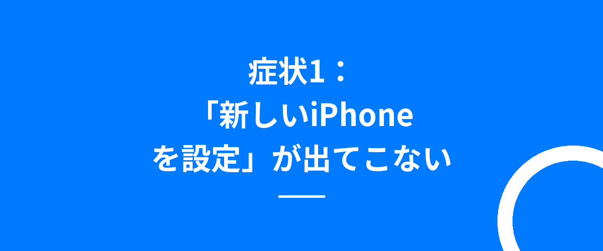 症状1:「新しいiPhoneを設定」が出てこない