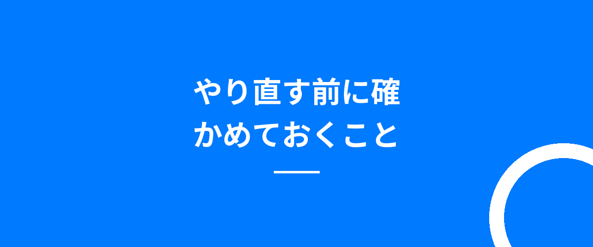 やり直す前に確かめておくこと