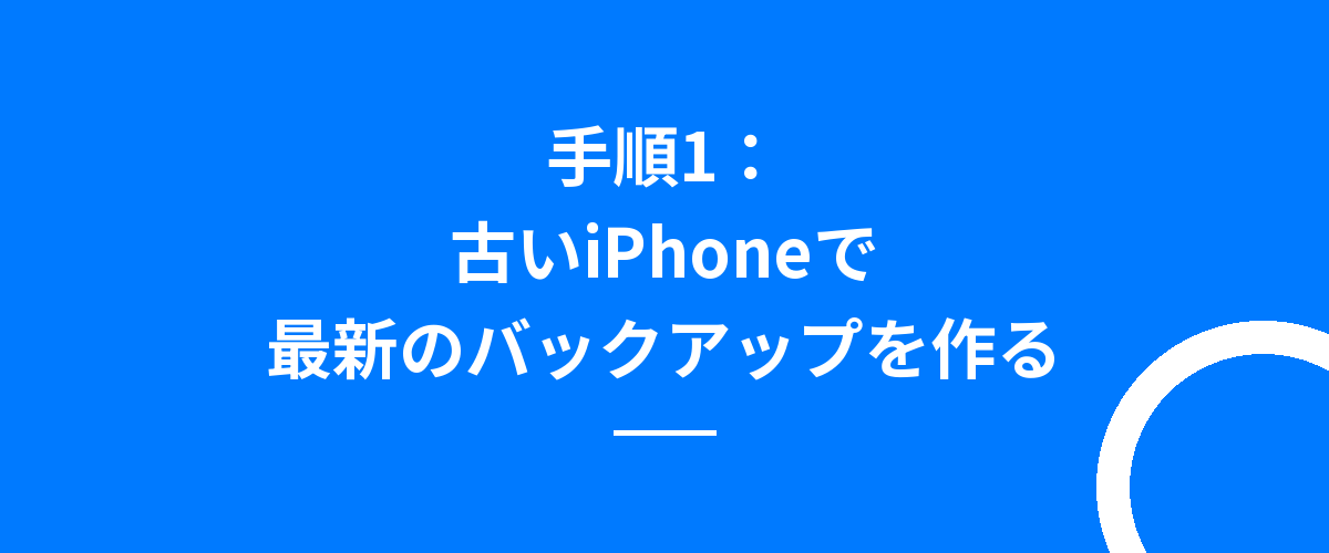 手順1:古いiPhoneで最新のバックアップを作る