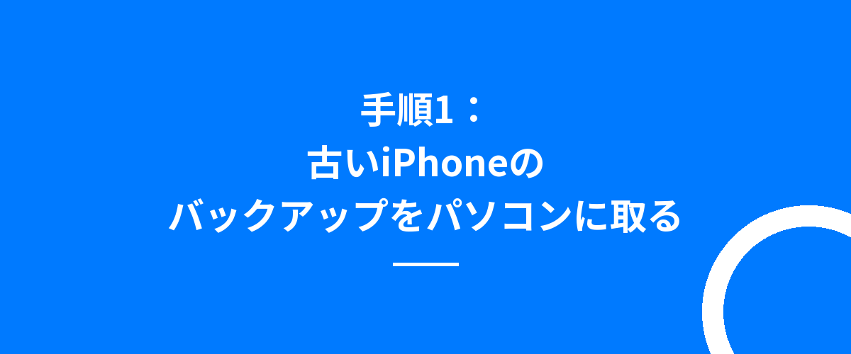 手順1:古いiPhoneのバックアップをパソコンに取る