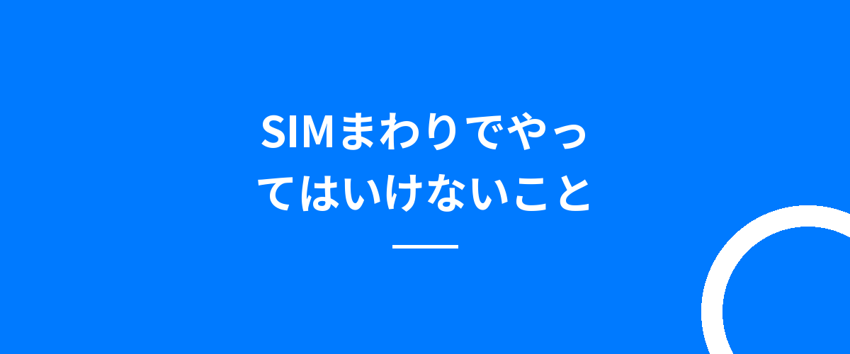 SIMまわりでやってはいけないこと