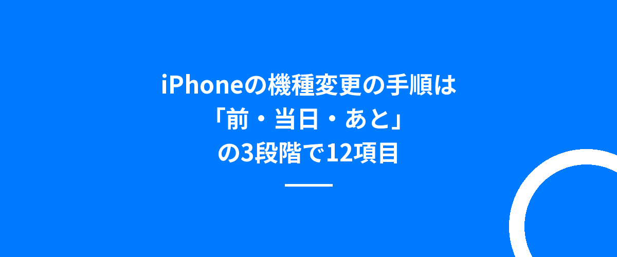 iPhoneの機種変更の手順は「前・当日・あと」の3段階で12項目