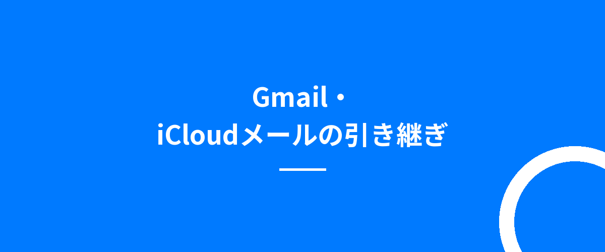 Gmail・iCloudメールの引き継ぎ