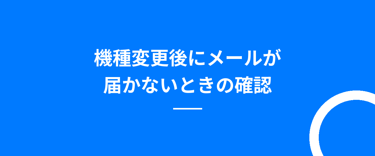 機種変更後にメールが届かないときの確認
