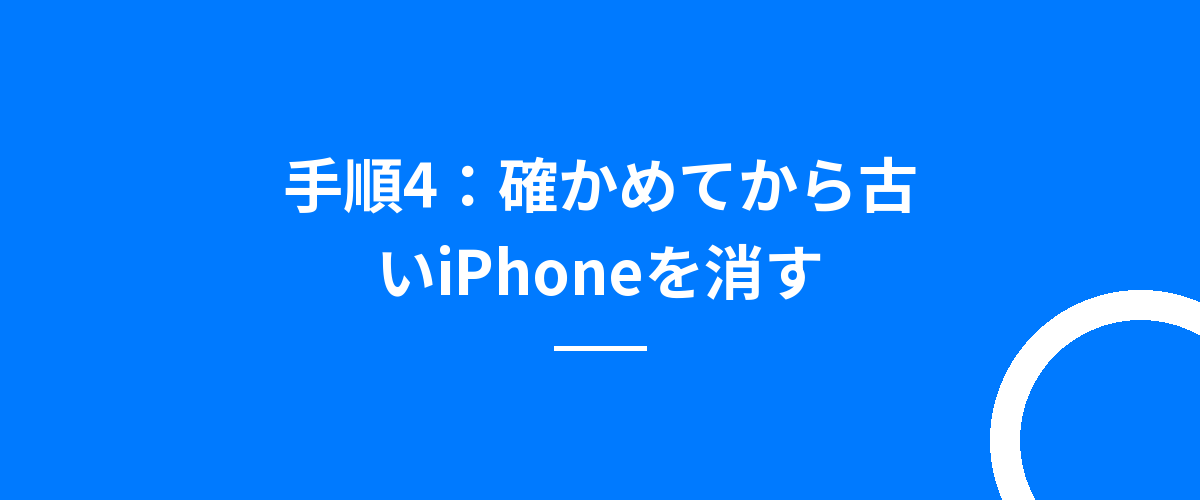 手順4：確かめてから古いiPhoneを消す
