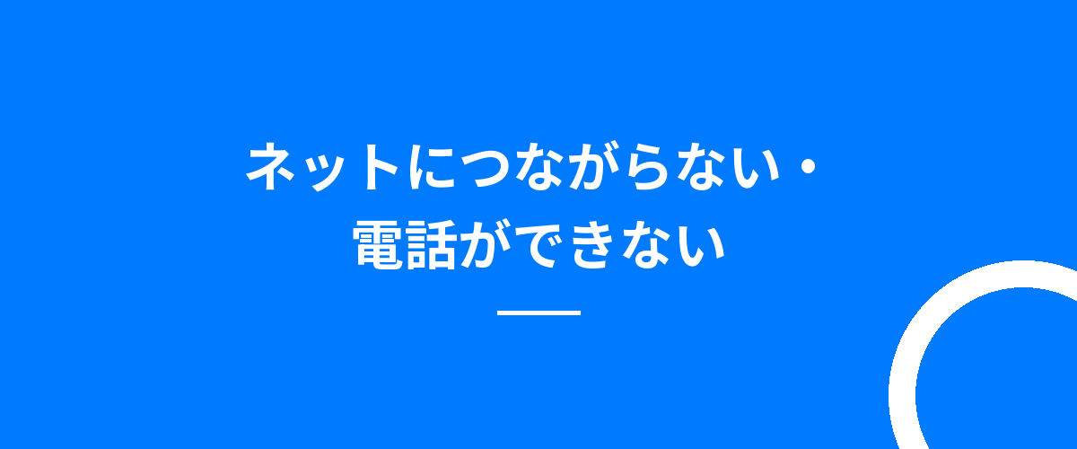 ネットにつながらない・電話ができない