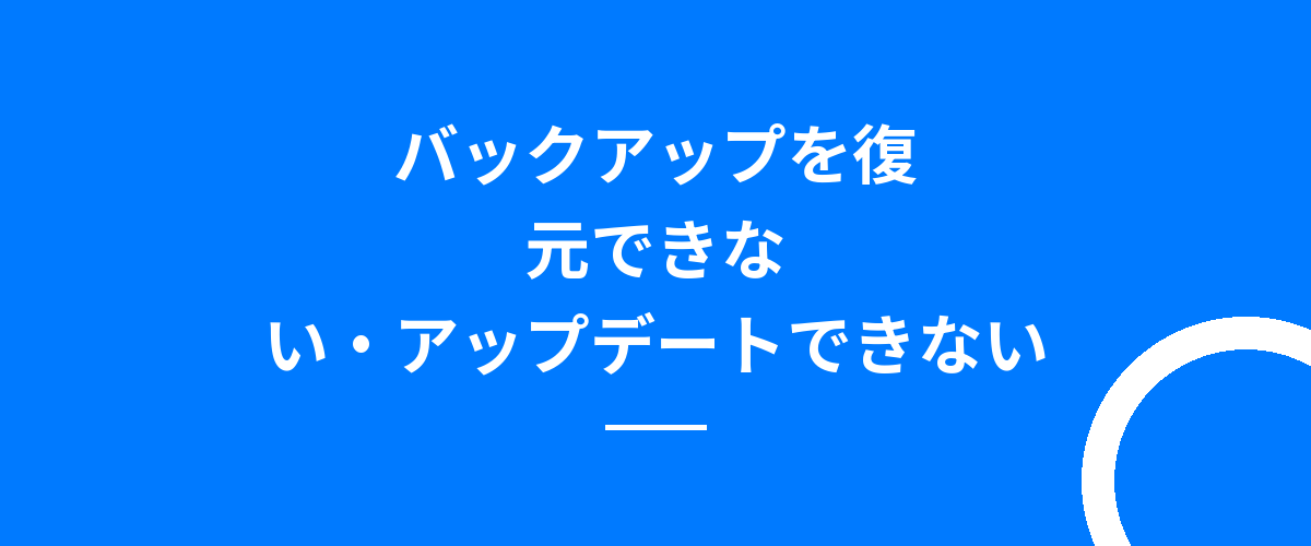 バックアップを復元できない・アップデートできない