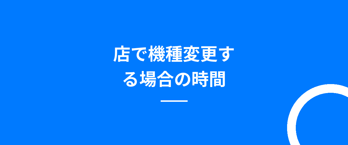 店で機種変更する場合の時間