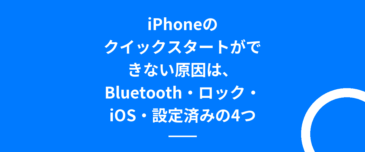 iPhoneのクイックスタートができない原因は、Bluetooth・ロック・iOS・設定済みの4つ
