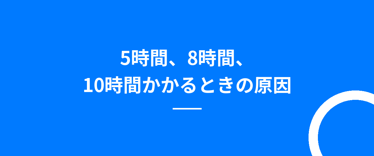 5時間、8時間、10時間かかるときの原因