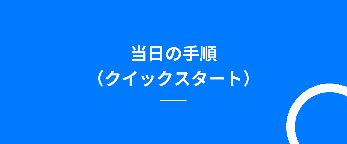 当日の手順(クイックスタート)