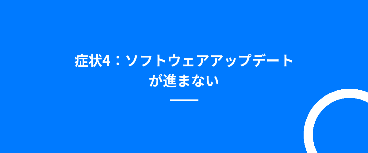 症状4:ソフトウェアアップデートが進まない