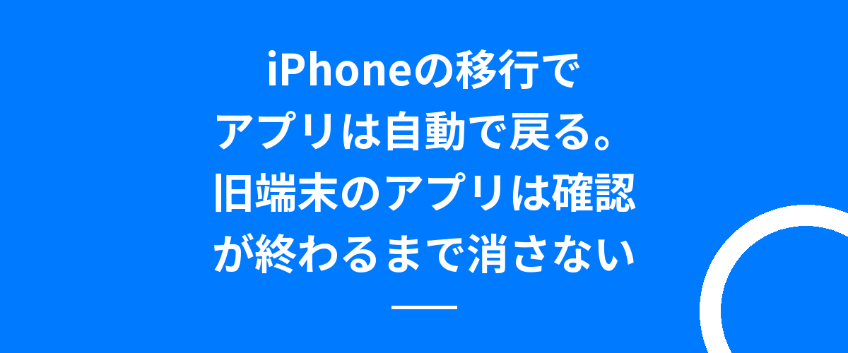 iPhoneの移行でアプリは自動で戻る。旧端末のアプリは確認が終わるまで消さない