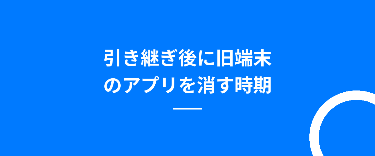 引き継ぎ後に旧端末のアプリを消す時期