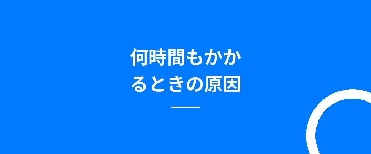何時間もかかるときの原因