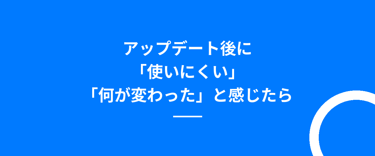 アップデート後に「使いにくい」「何が変わった」と感じたら