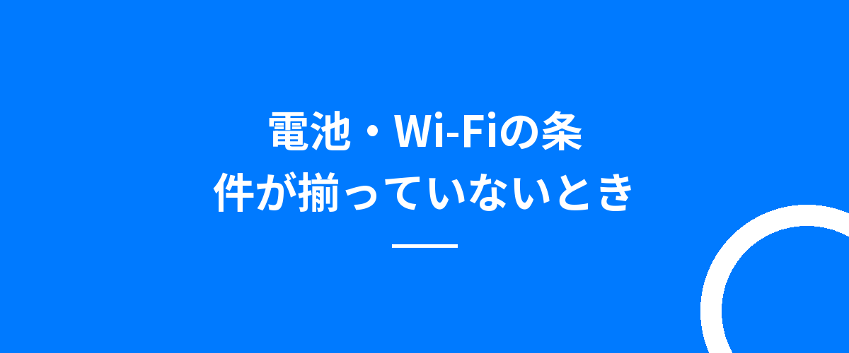 電池・Wi-Fiの条件が揃っていないとき