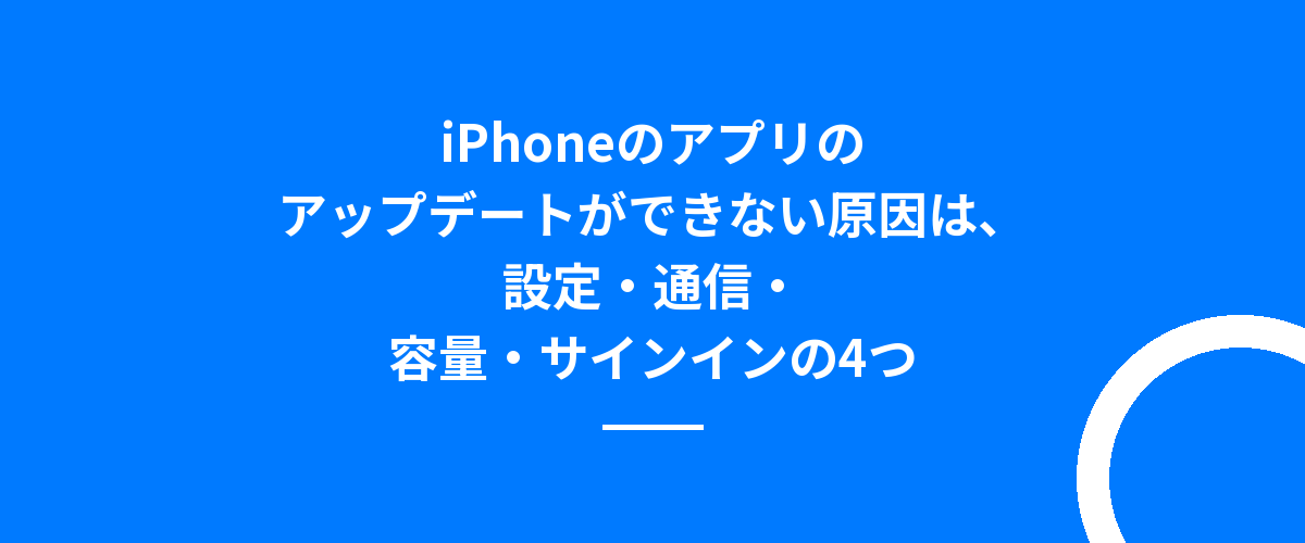 iPhoneのアプリのアップデートができない原因は、設定・通信・容量・サインインの4つ