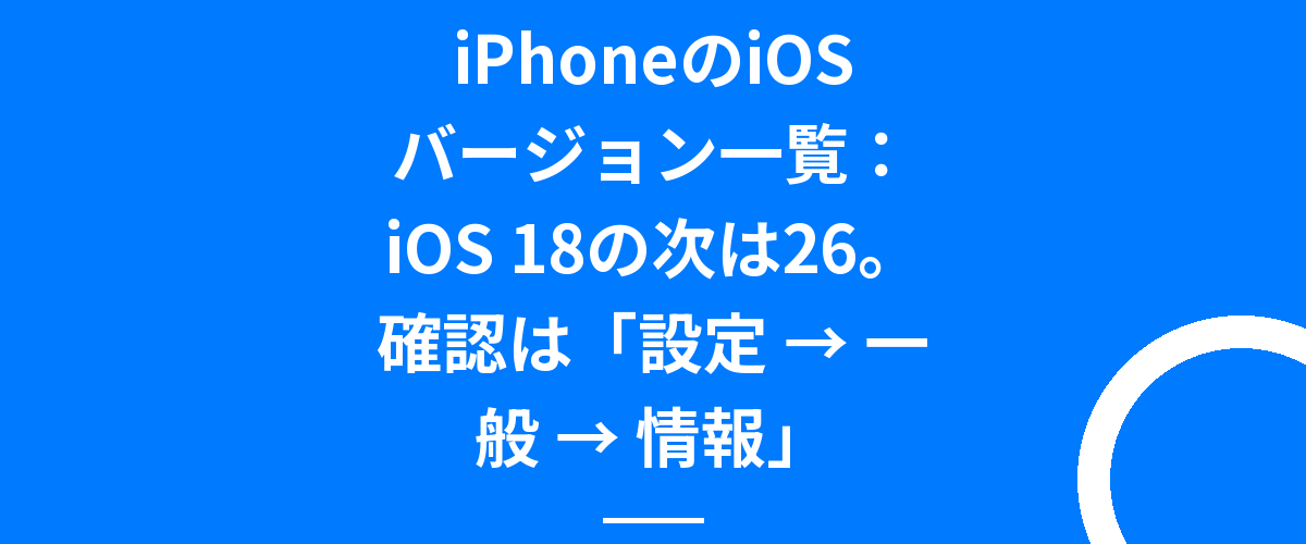 iPhoneのiOSバージョン一覧:iOS 18の次は26。確認は「設定 → 一般 → 情報」