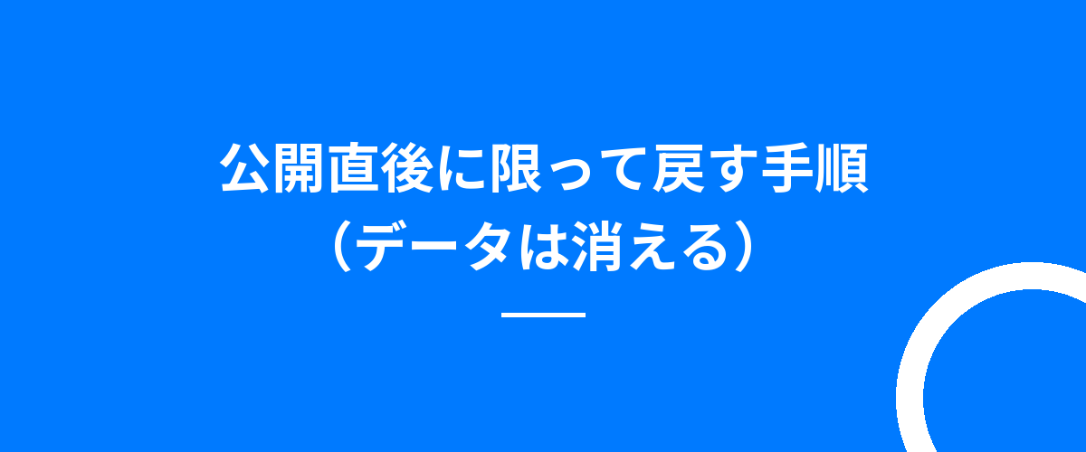 公開直後に限って戻す手順(データは消える)