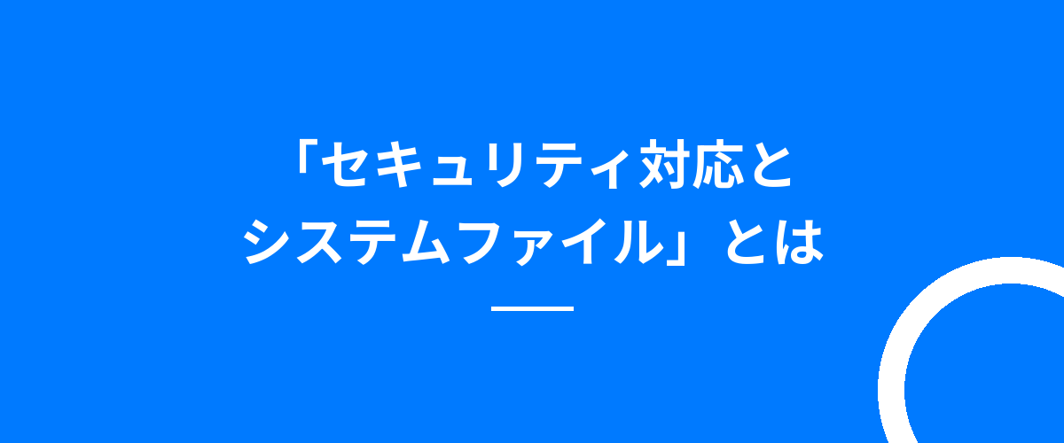 「セキュリティ対応とシステムファイル」とは