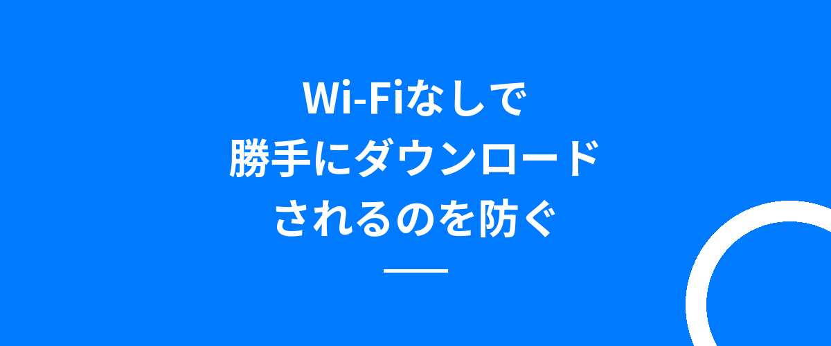 Wi-Fiなしで勝手にダウンロードされるのを防ぐ
