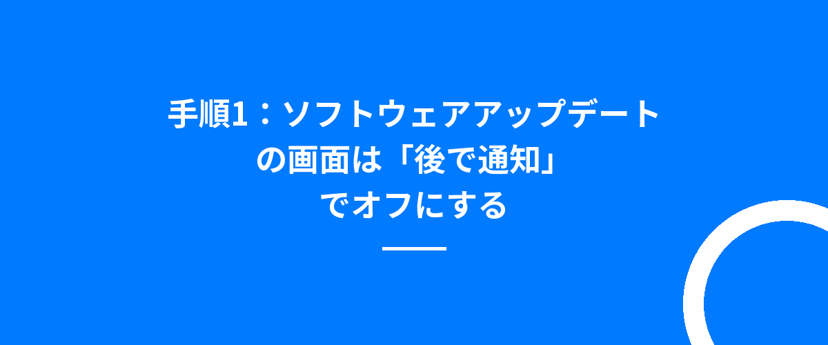 手順1:ソフトウェアアップデートの画面は「後で通知」でオフにする