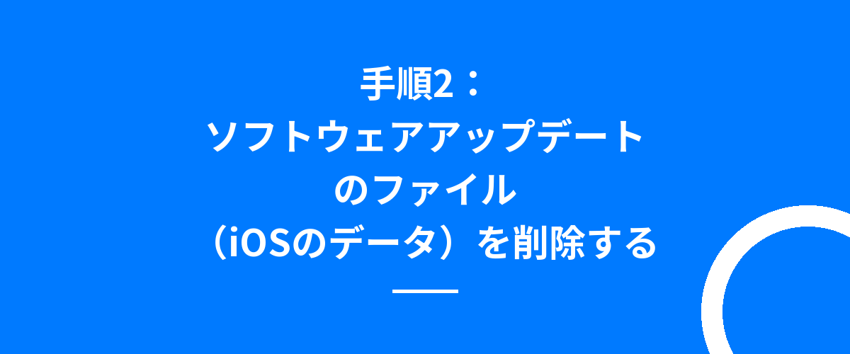 手順2:ソフトウェアアップデートのファイル(iOSのデータ)を削除する