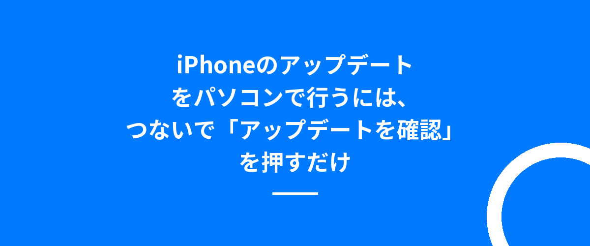 iPhoneのアップデートをパソコンで行うには、つないで「アップデートを確認」を押すだけ