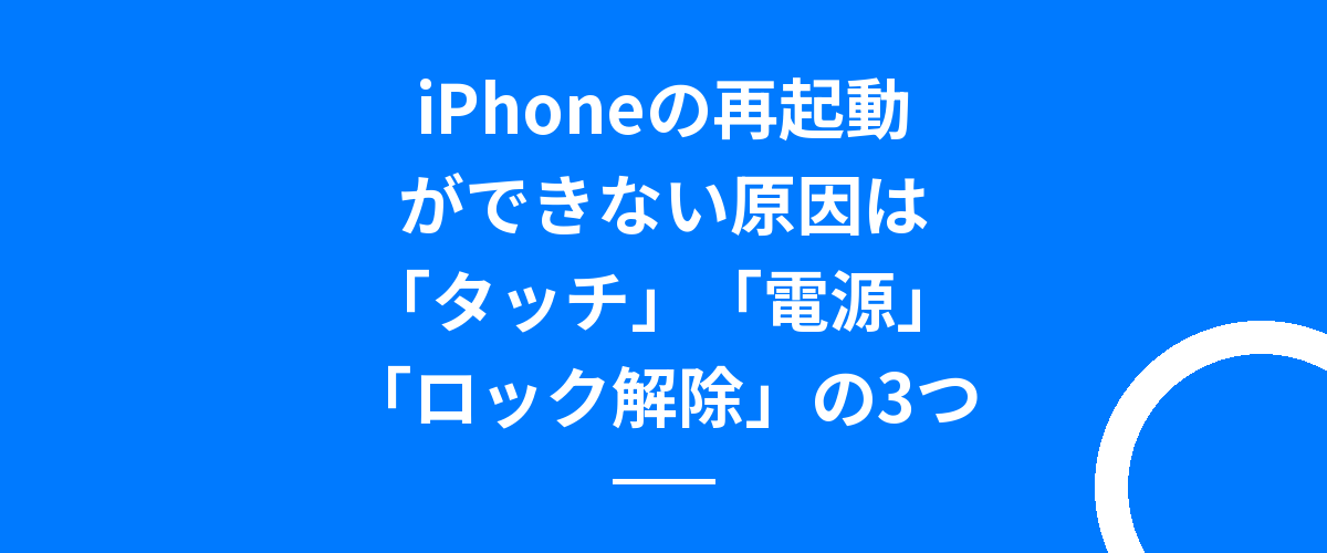 iPhoneの再起動ができない原因は「タッチ」「電源」「ロック解除」の3つ