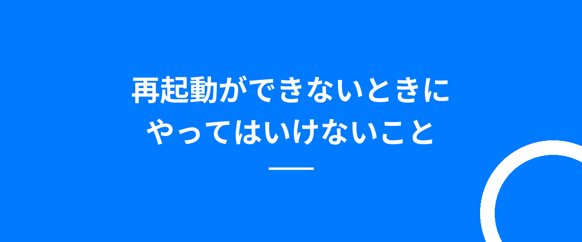 再起動ができないときにやってはいけないこと
