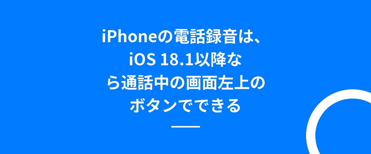 iPhoneの電話録音は、iOS 18.1以降なら通話中の画面左上のボタンでできる