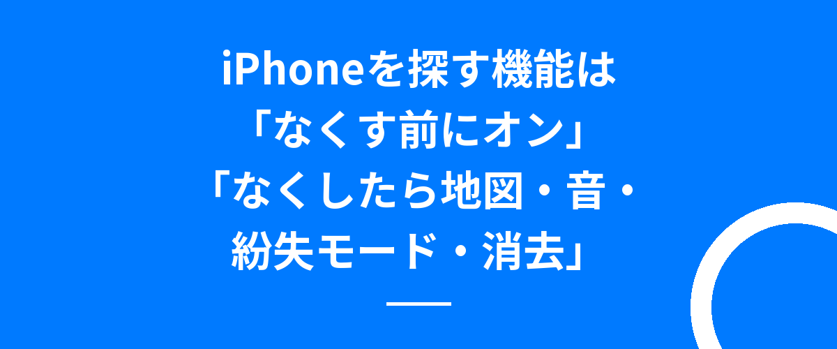 iPhoneを探す機能は「なくす前にオン」「なくしたら地図・音・紛失モード・消去」