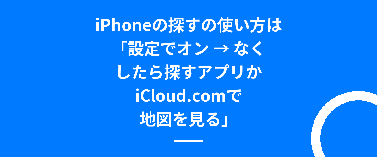 iPhoneの探すの使い方は「設定でオン → なくしたら探すアプリかiCloud.comで地図を見る」