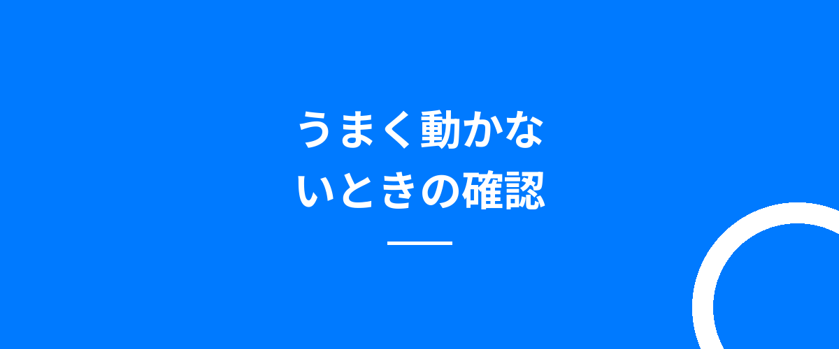 うまく動かないときの確認