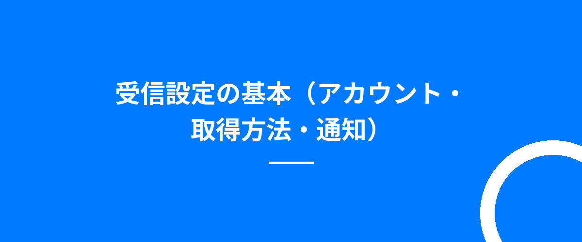 受信設定の基本(アカウント・取得方法・通知)