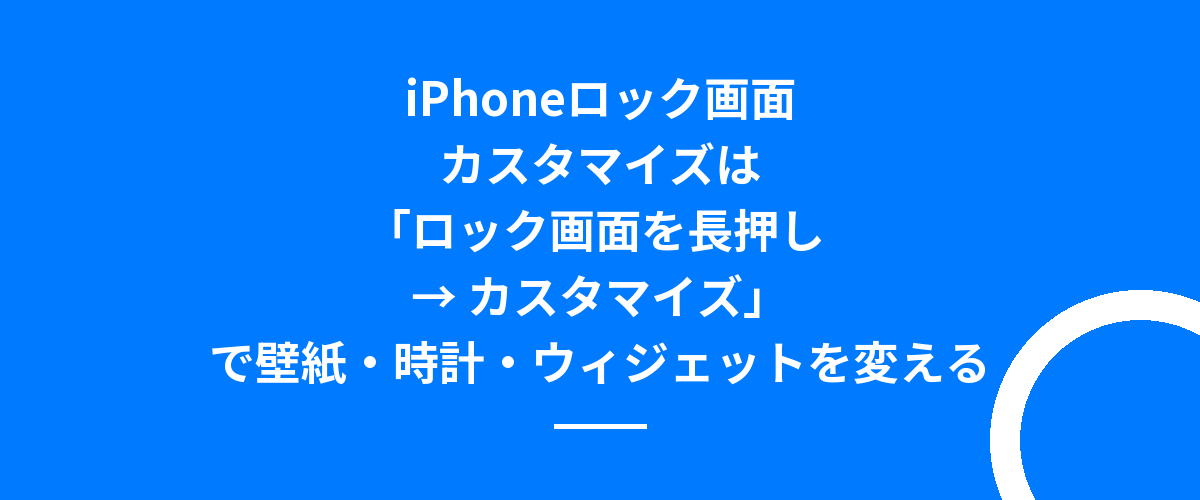 iPhoneロック画面カスタマイズは「ロック画面を長押し → カスタマイズ」で壁紙・時計・ウィジェットを変える