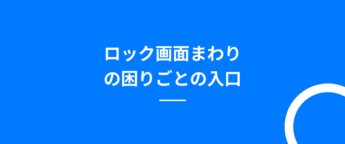 ロック画面まわりの困りごとの入口