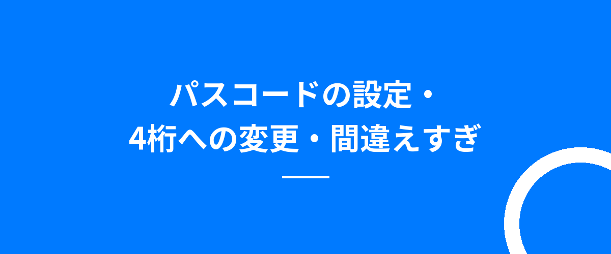 パスコードの設定・4桁への変更・間違えすぎ