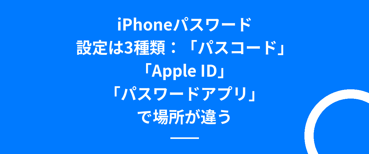 iPhoneパスワード設定は3種類:「パスコード」「Apple ID」「パスワードアプリ」で場所が違う